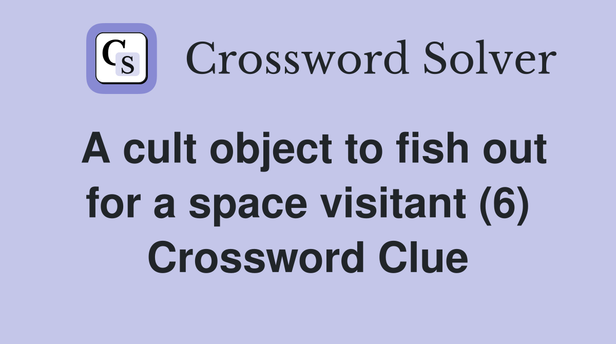 A cult object to fish out for a space visitant (6) Crossword Clue